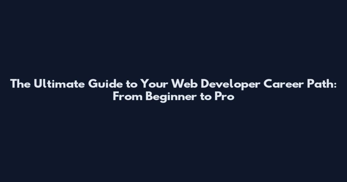 The Ultimate Guide to Your Web Developer Career Path: From Beginner to Pro