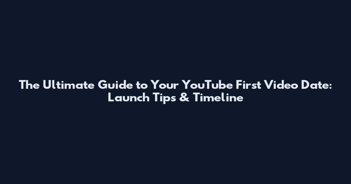 The Ultimate Guide to Your YouTube First Video Date: Launch Tips & Timeline