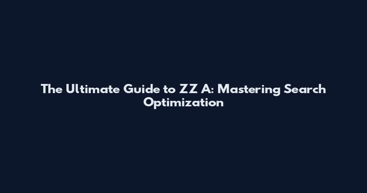 The Ultimate Guide to ZZ A: Mastering Search Optimization