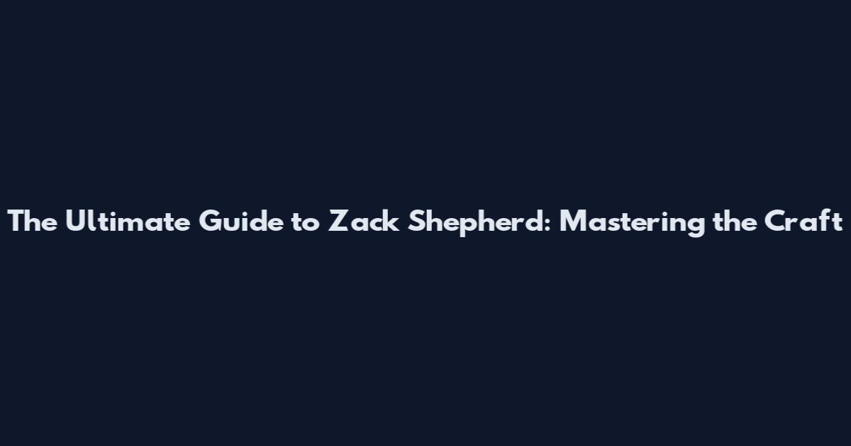 The Ultimate Guide to Zack Shepherd: Mastering the Craft