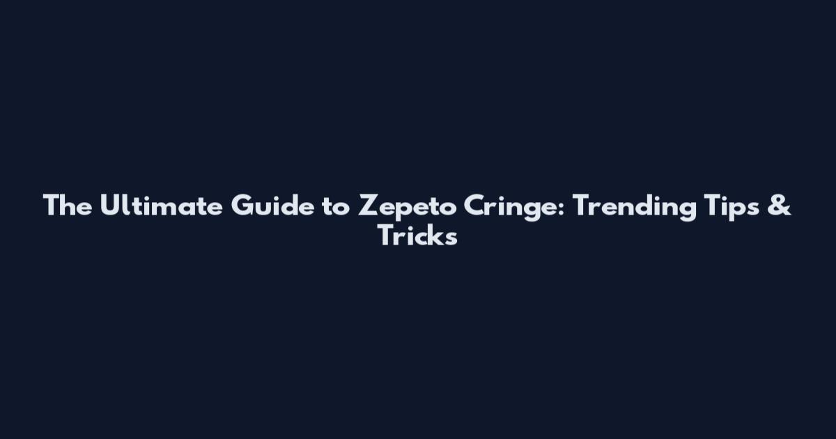 The Ultimate Guide to Zepeto Cringe: Trending Tips & Tricks