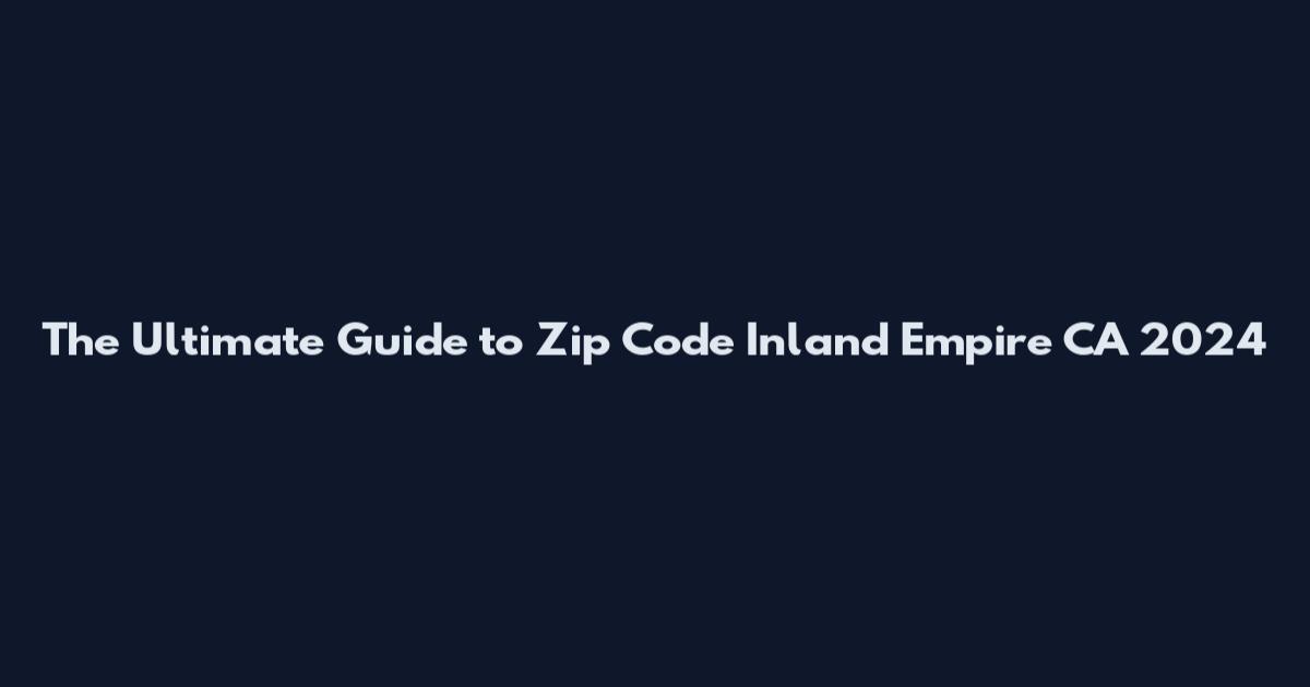 The Ultimate Guide to Zip Code Inland Empire CA 2024