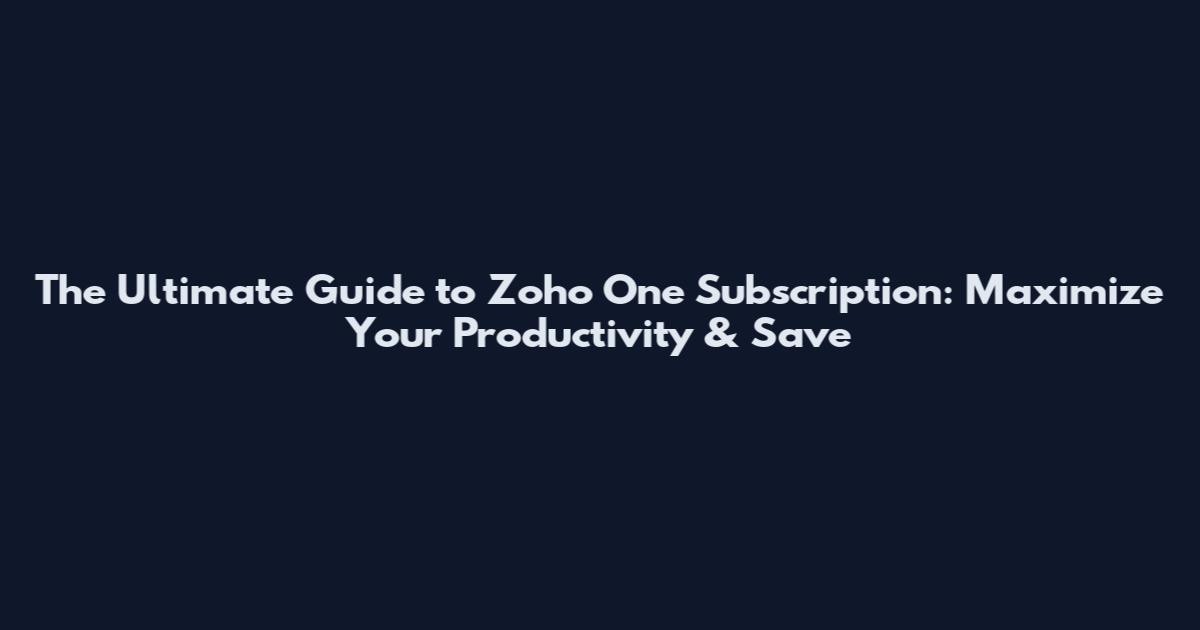 The Ultimate Guide to Zoho One Subscription: Maximize Your Productivity & Save