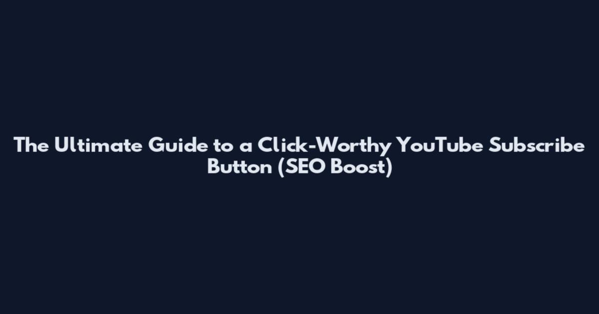 The Ultimate Guide to a Click-Worthy YouTube Subscribe Button (SEO Boost)