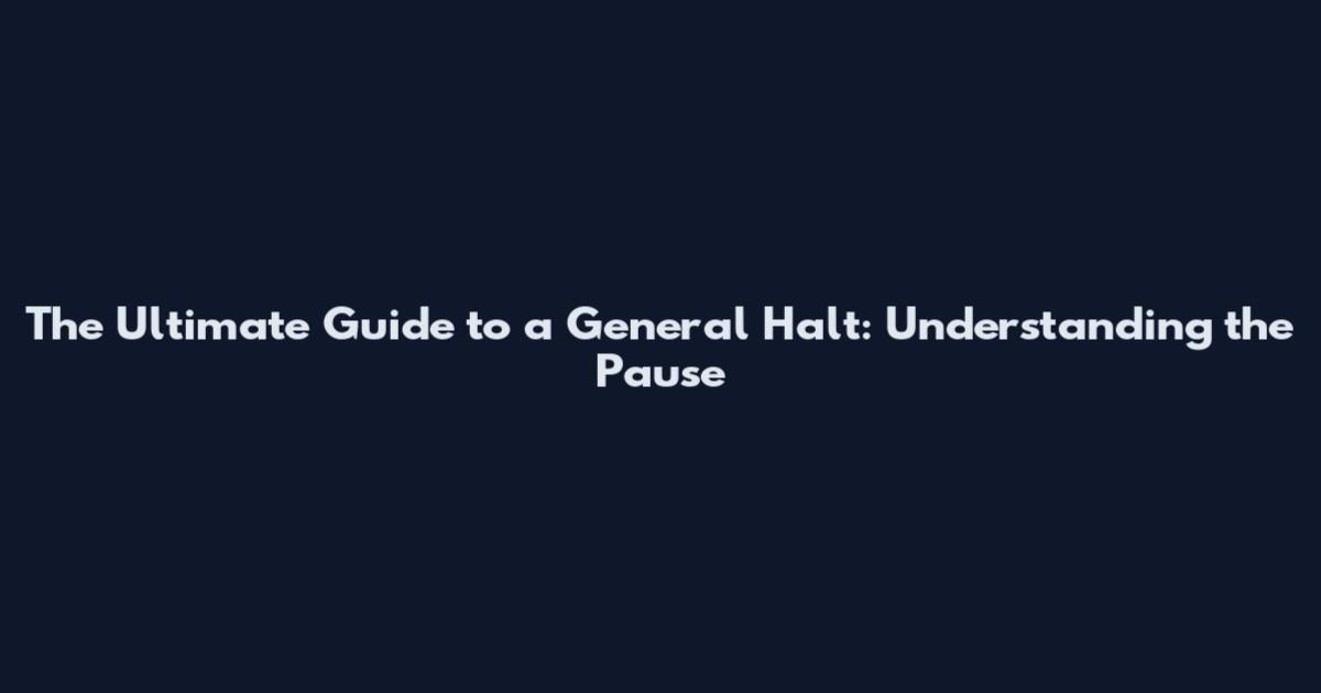 The Ultimate Guide to a General Halt: Understanding the Pause