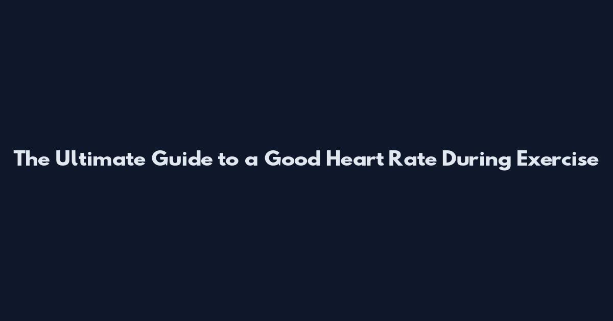 The Ultimate Guide to a Good Heart Rate During Exercise