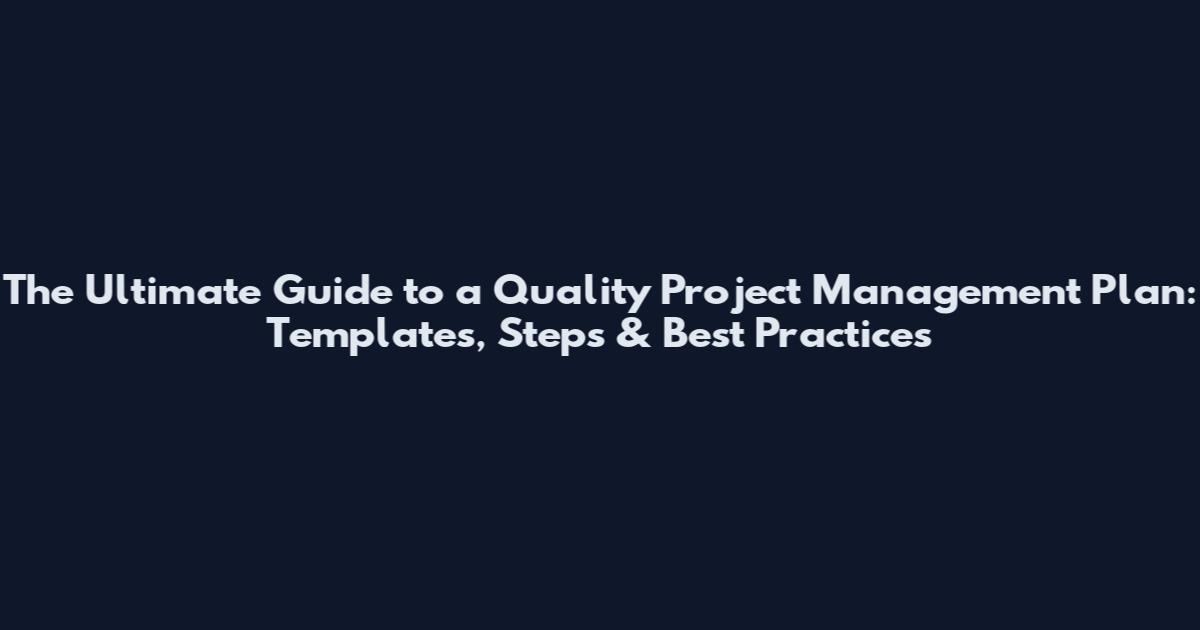 The Ultimate Guide to a Quality Project Management Plan: Templates, Steps & Best Practices