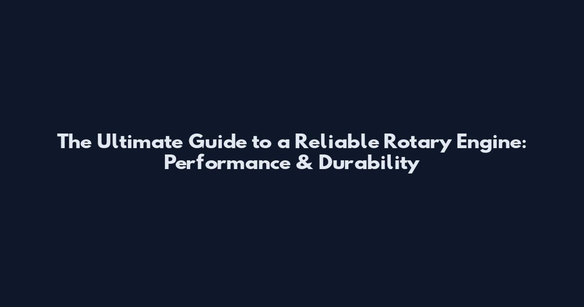 The Ultimate Guide to a Reliable Rotary Engine: Performance & Durability
