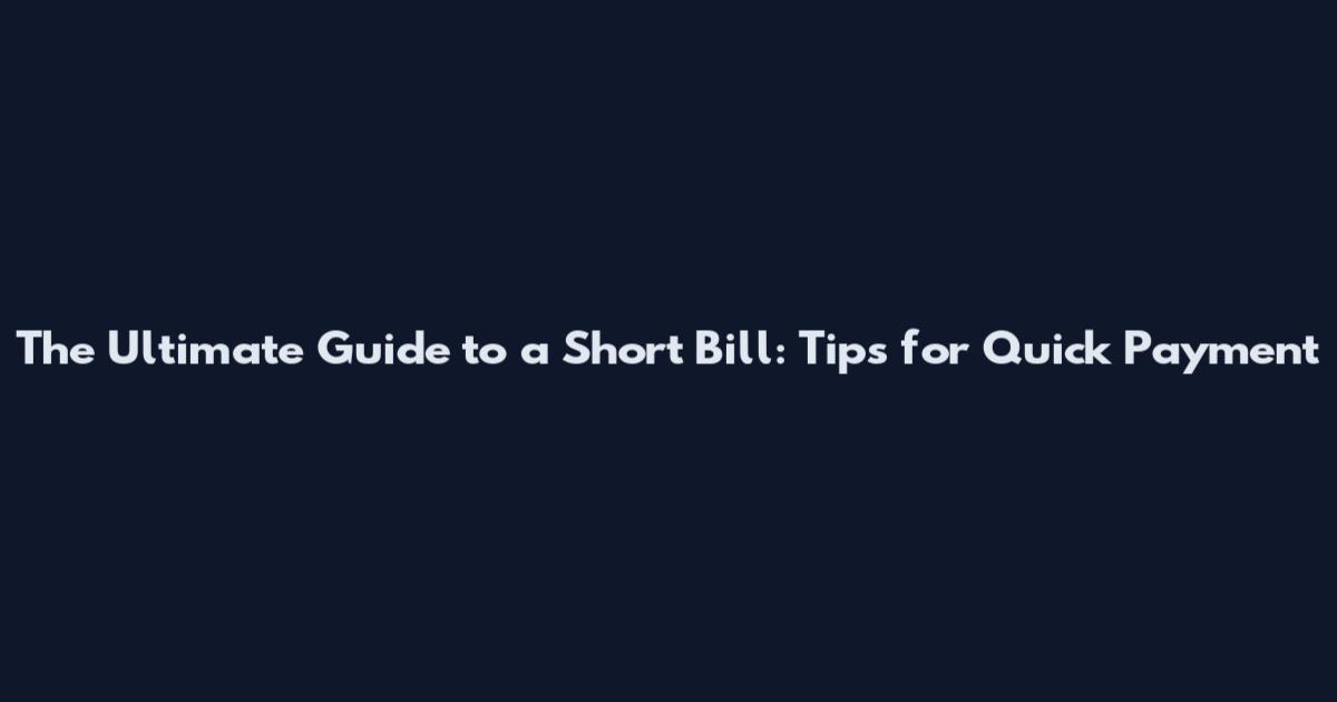 The Ultimate Guide to a Short Bill: Tips for Quick Payment