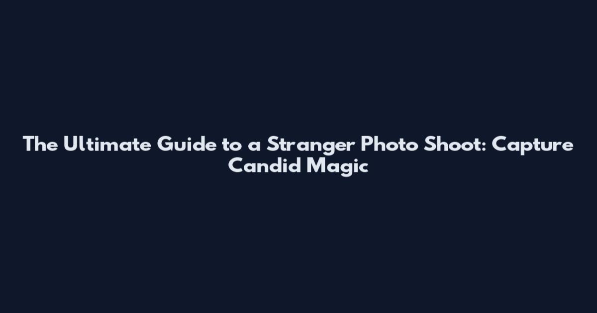 The Ultimate Guide to a Stranger Photo Shoot: Capture Candid Magic