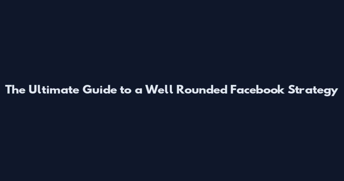The Ultimate Guide to a Well Rounded Facebook Strategy