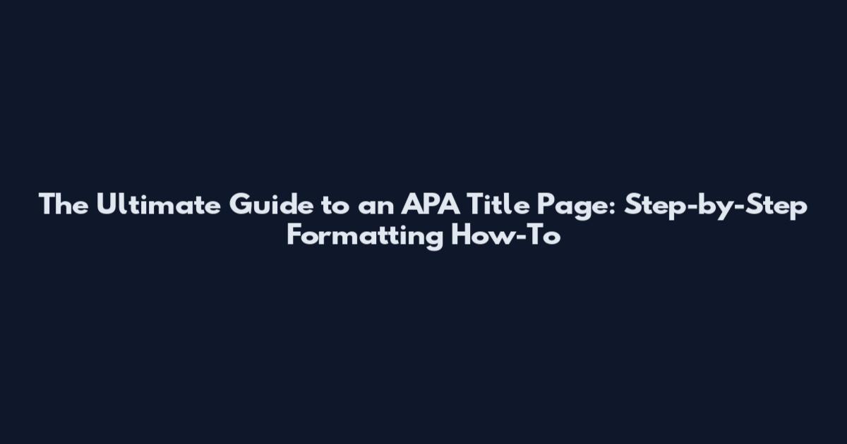 The Ultimate Guide to an APA Title Page: Step-by-Step Formatting How-To