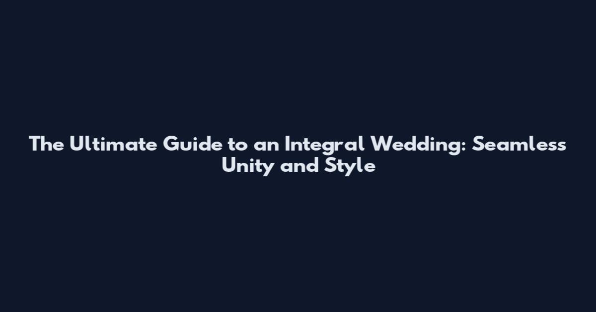 The Ultimate Guide to an Integral Wedding: Seamless Unity and Style