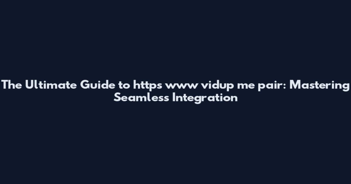 The Ultimate Guide to https www vidup me pair: Mastering Seamless Integration