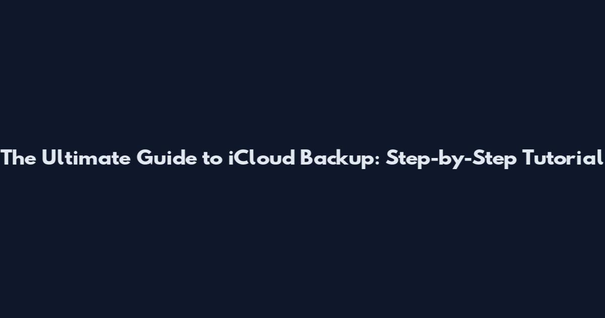 The Ultimate Guide to iCloud Backup: Step-by-Step Tutorial
