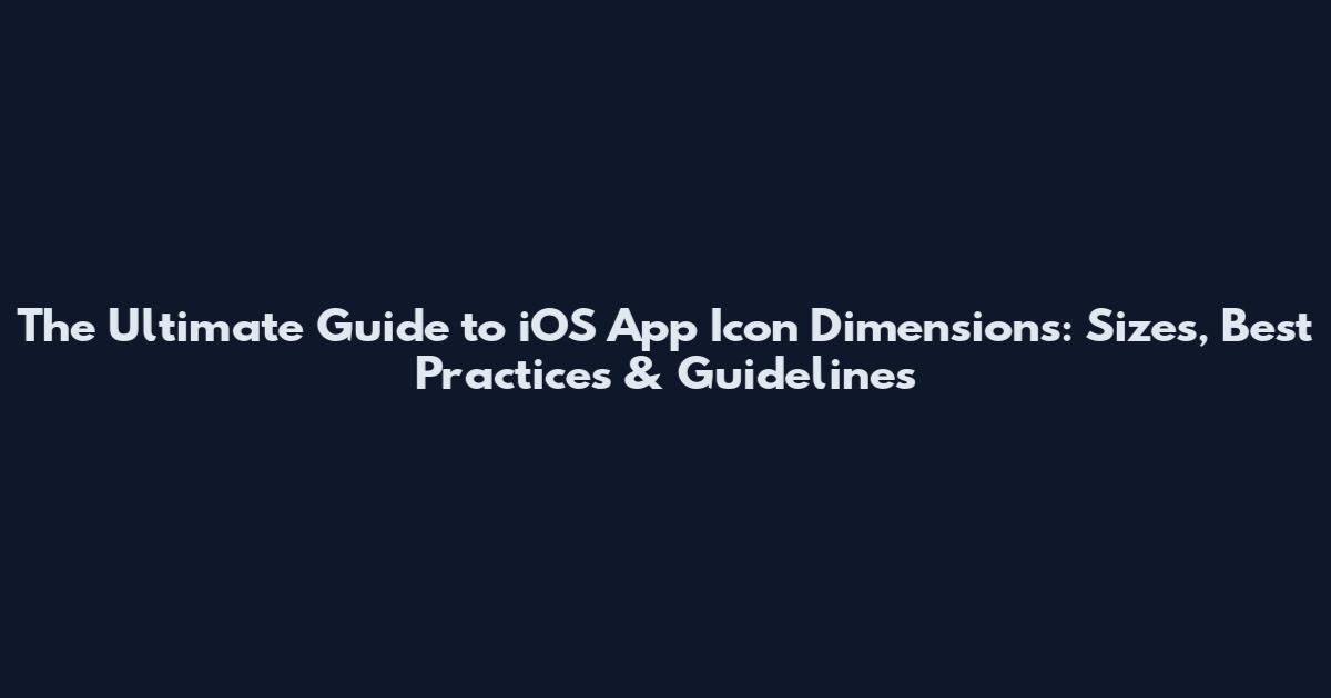 The Ultimate Guide to iOS App Icon Dimensions: Sizes, Best Practices & Guidelines