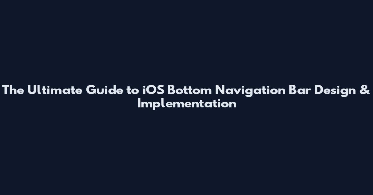 The Ultimate Guide to iOS Bottom Navigation Bar Design & Implementation