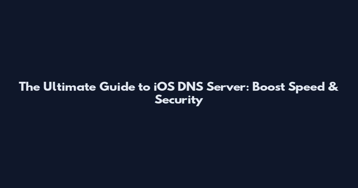 The Ultimate Guide to iOS DNS Server: Boost Speed & Security