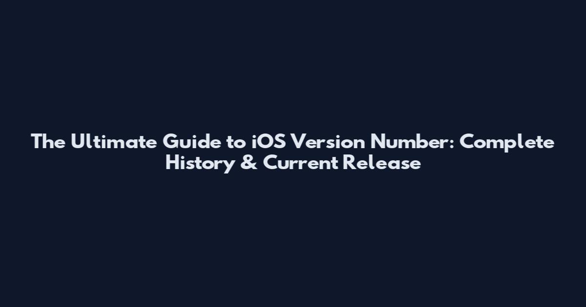 The Ultimate Guide to iOS Version Number: Complete History & Current Release