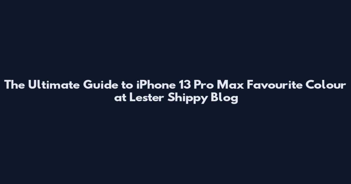 The Ultimate Guide to iPhone 13 Pro Max Favourite Colour at Lester Shippy Blog