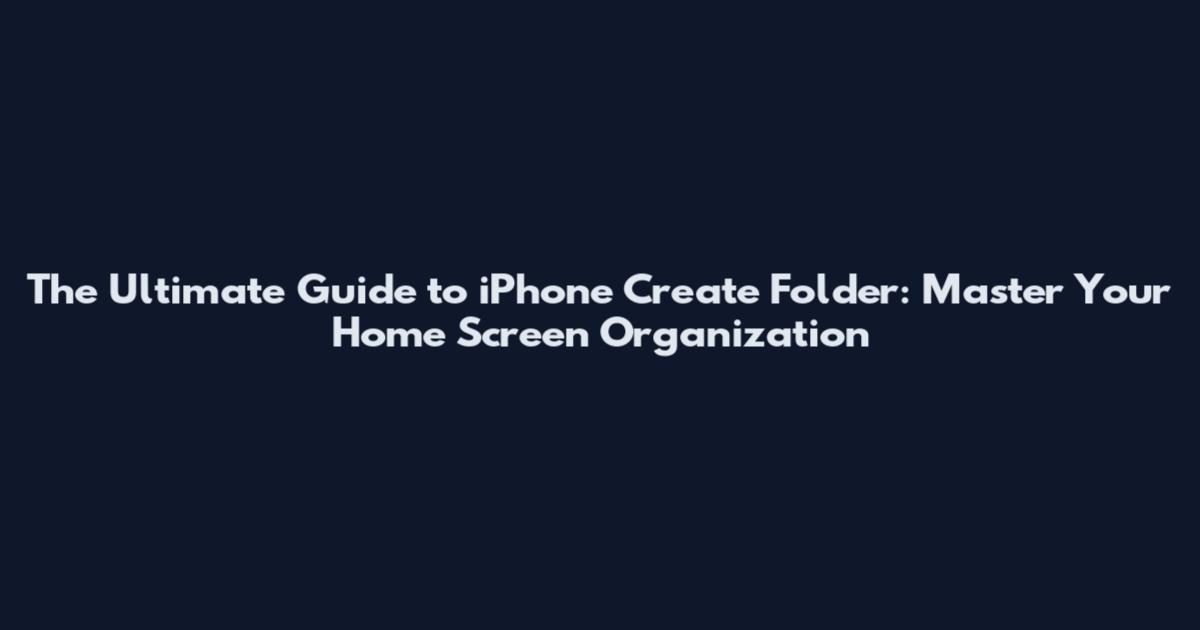 The Ultimate Guide to iPhone Create Folder: Master Your Home Screen Organization