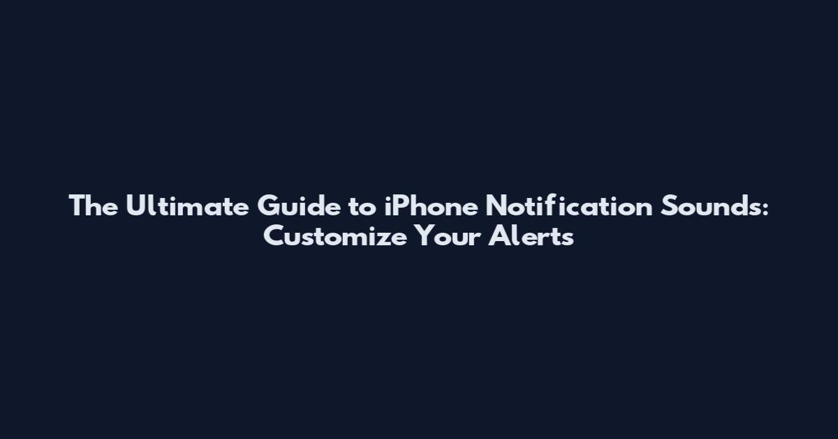 The Ultimate Guide to iPhone Notification Sounds: Customize Your Alerts
