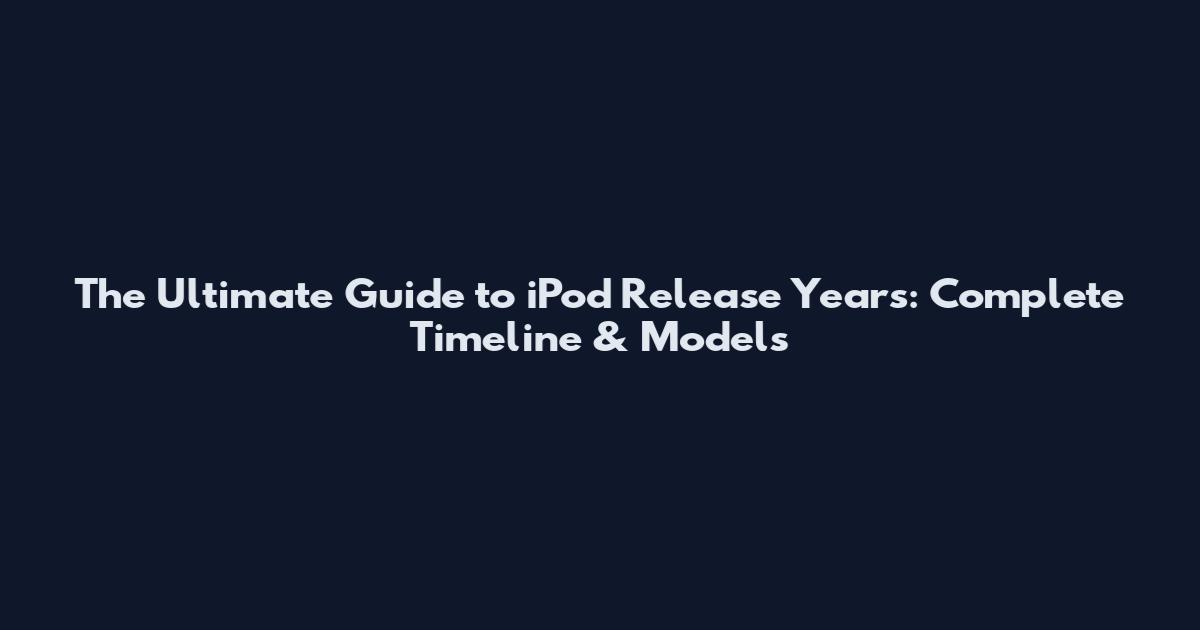 The Ultimate Guide to iPod Release Years: Complete Timeline & Models