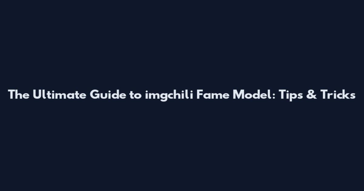 The Ultimate Guide to imgchili Fame Model: Tips & Tricks
