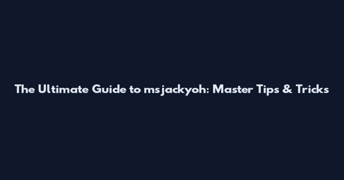The Ultimate Guide to msjackyoh: Master Tips & Tricks