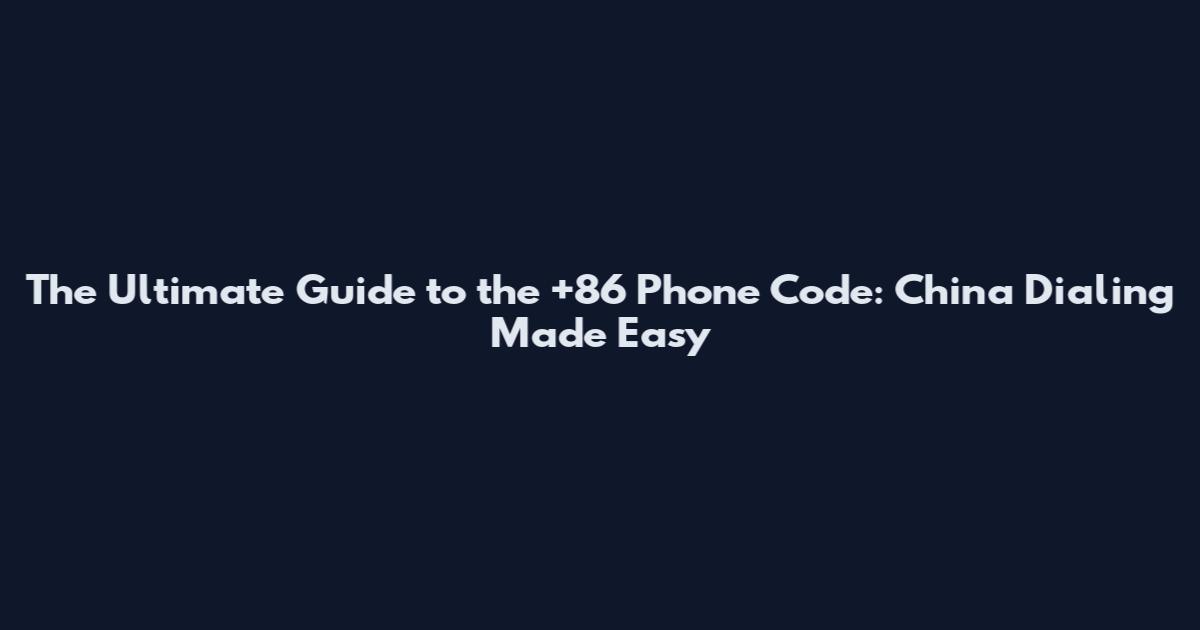 The Ultimate Guide to the +86 Phone Code: China Dialing Made Easy
