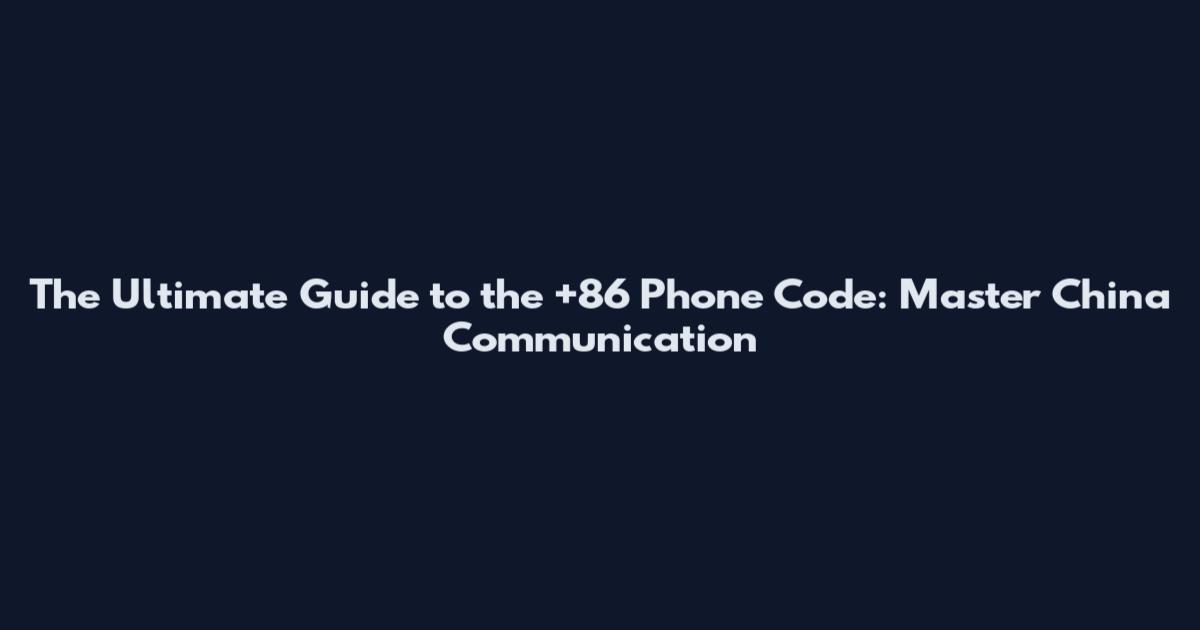The Ultimate Guide to the +86 Phone Code: Master China Communication