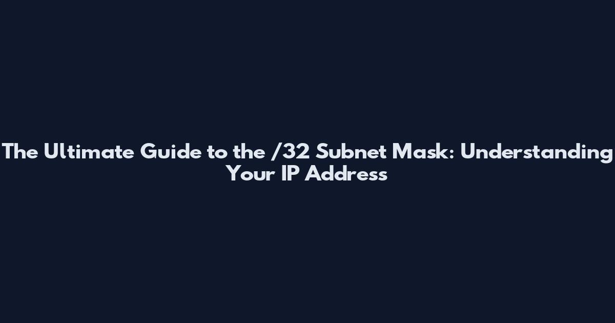 The Ultimate Guide to the /32 Subnet Mask: Understanding Your IP Address