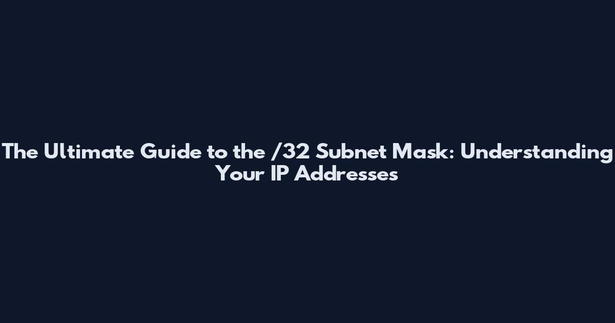 The Ultimate Guide to the /32 Subnet Mask: Understanding Your IP Addresses