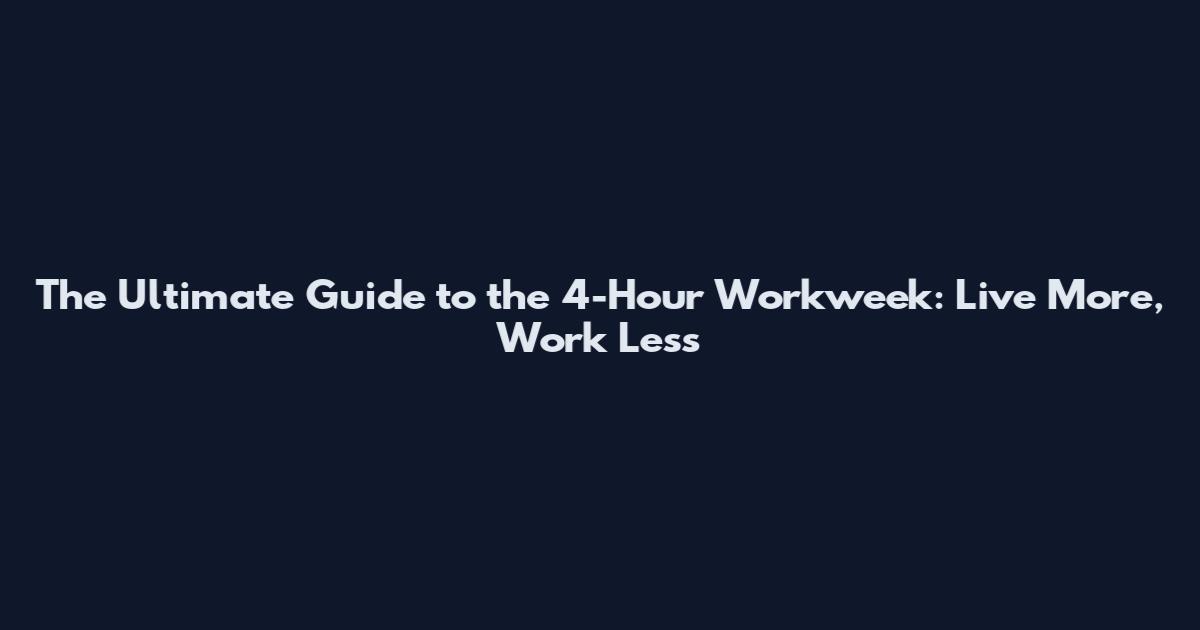 The Ultimate Guide to the 4-Hour Workweek: Live More, Work Less