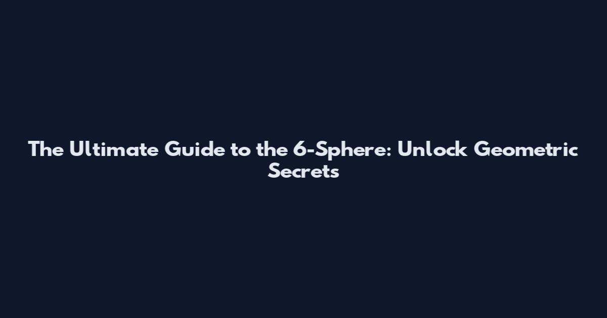The Ultimate Guide to the 6-Sphere: Unlock Geometric Secrets