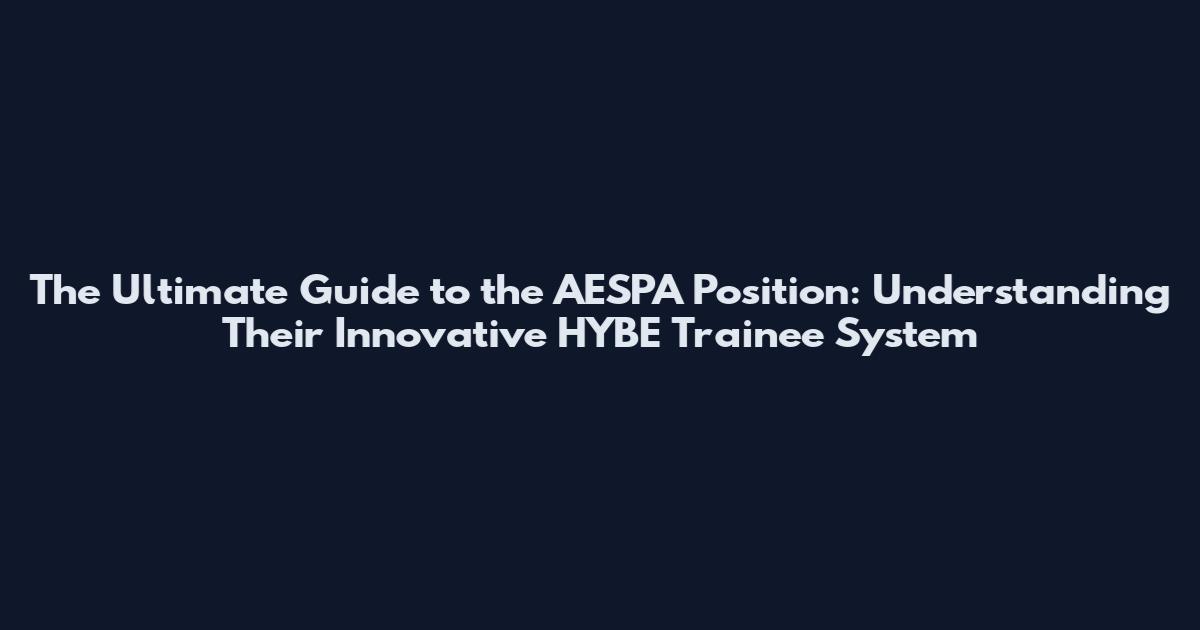 The Ultimate Guide to the AESPA Position: Understanding Their Innovative HYBE Trainee System