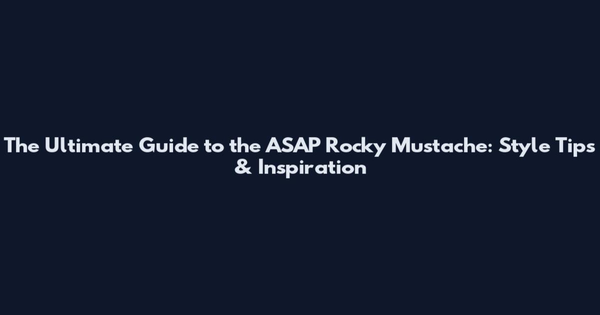 The Ultimate Guide to the ASAP Rocky Mustache: Style Tips & Inspiration