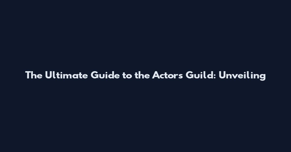 The Ultimate Guide to the Actors Guild: Unveiling