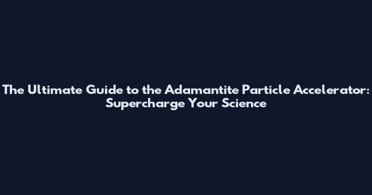 The Ultimate Guide to the Adamantite Particle Accelerator: Supercharge Your Science
