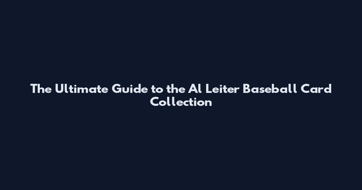 The Ultimate Guide to the Al Leiter Baseball Card Collection