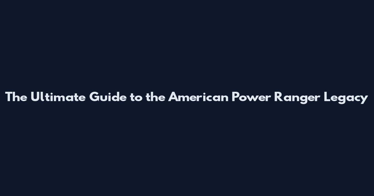 The Ultimate Guide to the American Power Ranger Legacy