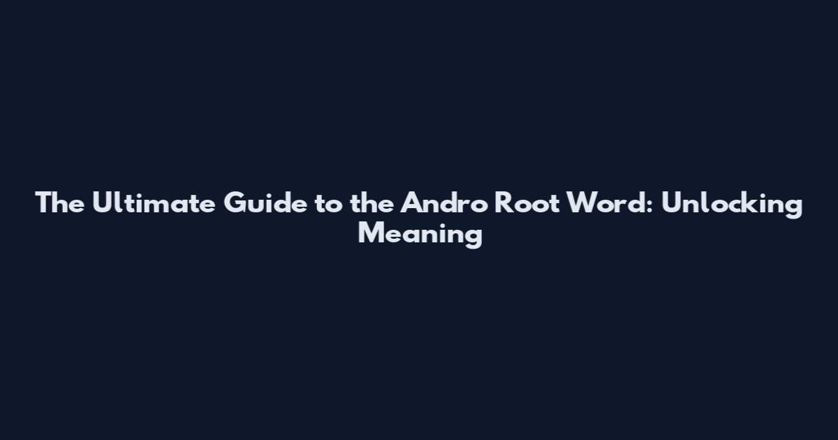 The Ultimate Guide to the Andro Root Word: Unlocking Meaning