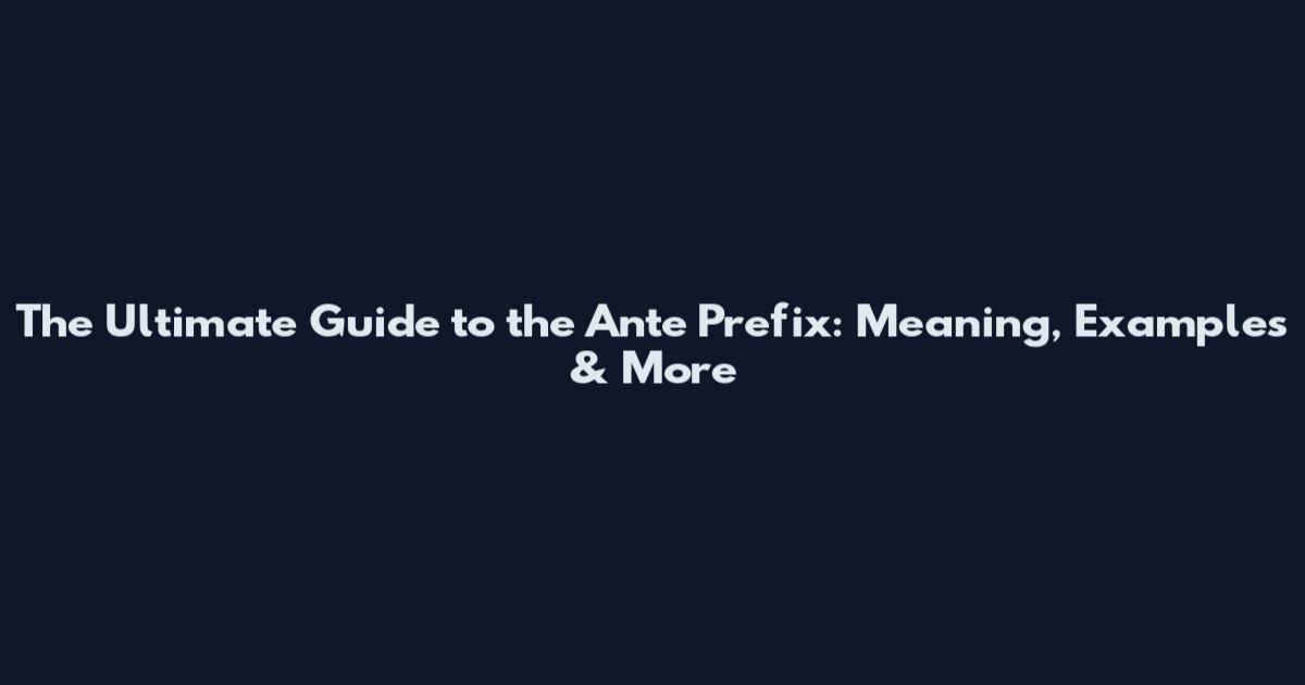 The Ultimate Guide to the Ante Prefix: Meaning, Examples & More