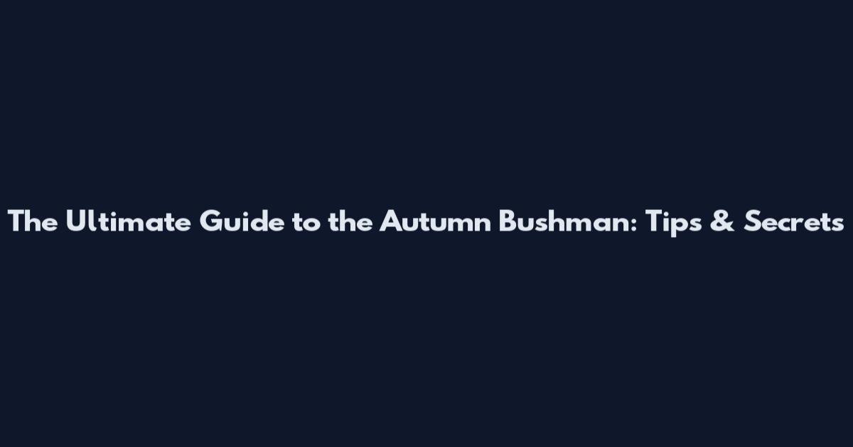 The Ultimate Guide to the Autumn Bushman: Tips & Secrets