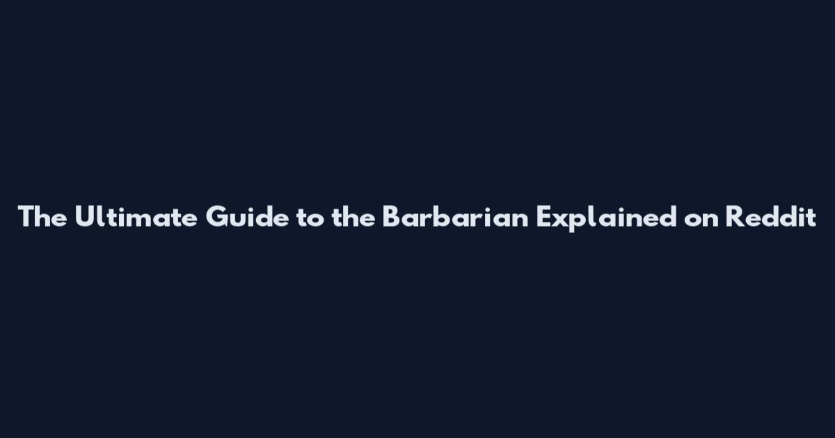 The Ultimate Guide to the Barbarian Explained on Reddit
