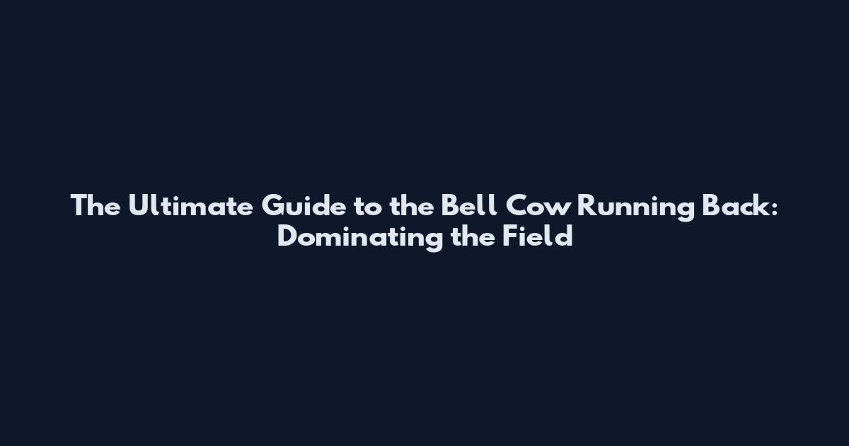 The Ultimate Guide to the Bell Cow Running Back: Dominating the Field