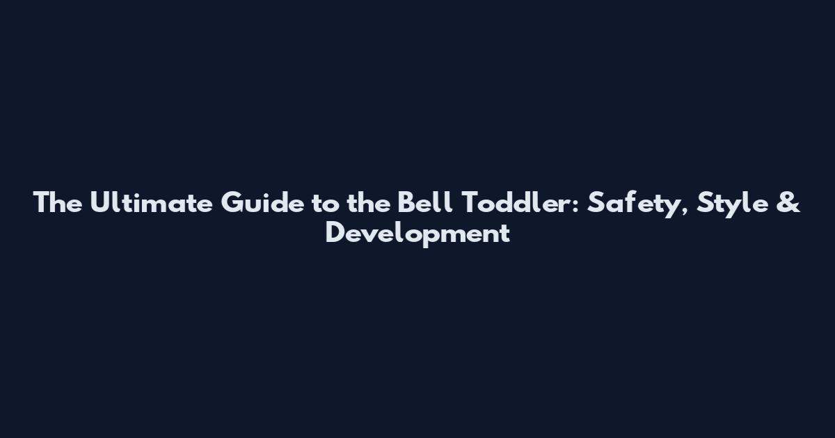 The Ultimate Guide to the Bell Toddler: Safety, Style & Development