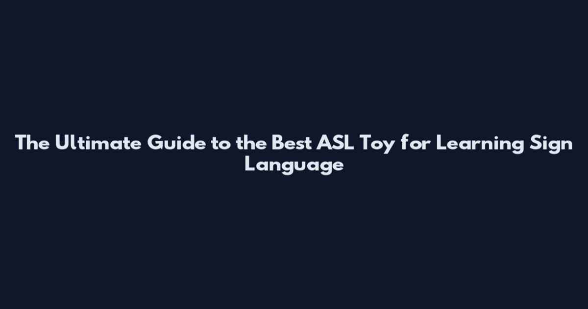 The Ultimate Guide to the Best ASL Toy for Learning Sign Language