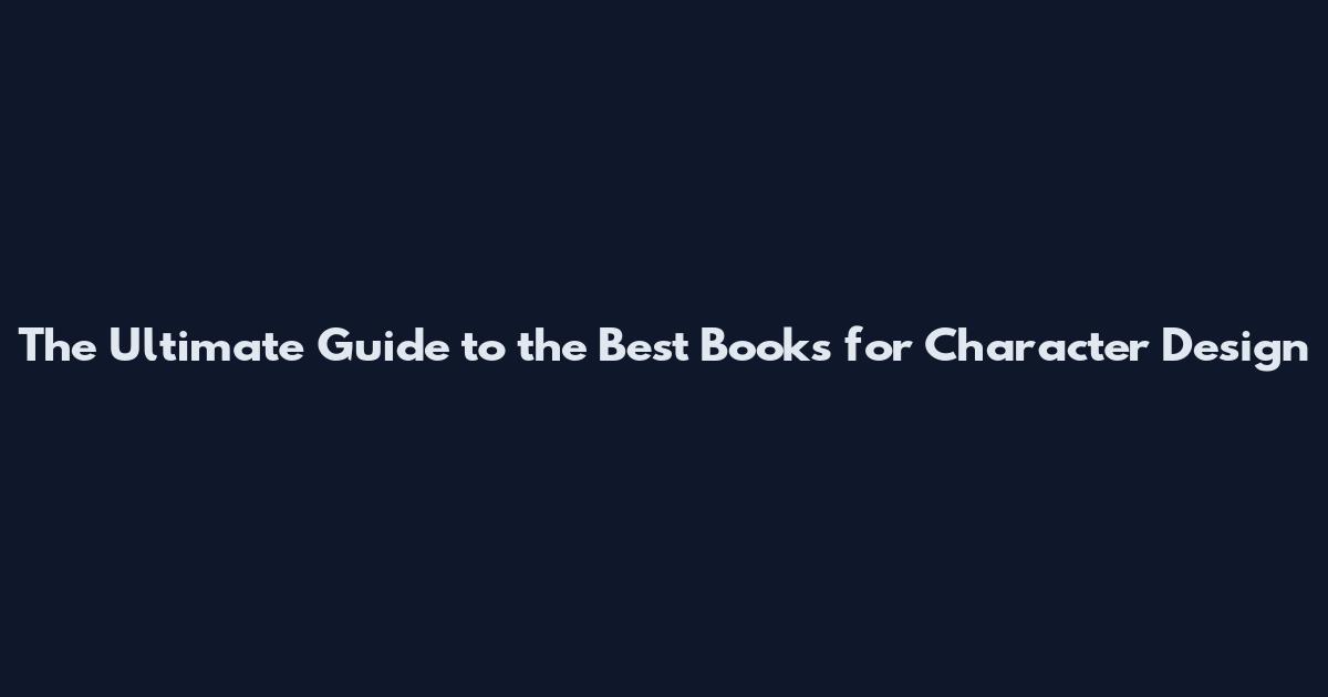 The Ultimate Guide to the Best Books for Character Design