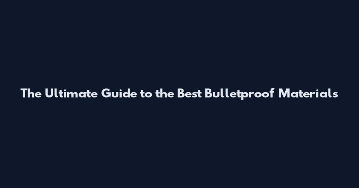 The Ultimate Guide to the Best Bulletproof Materials